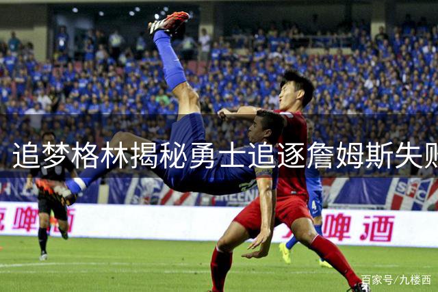 追梦格林揭秘勇士追逐詹姆斯失败内幕：昔日恩怨成最大阻碍